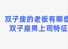 双子座的老板有哪些 双子座男上司特征